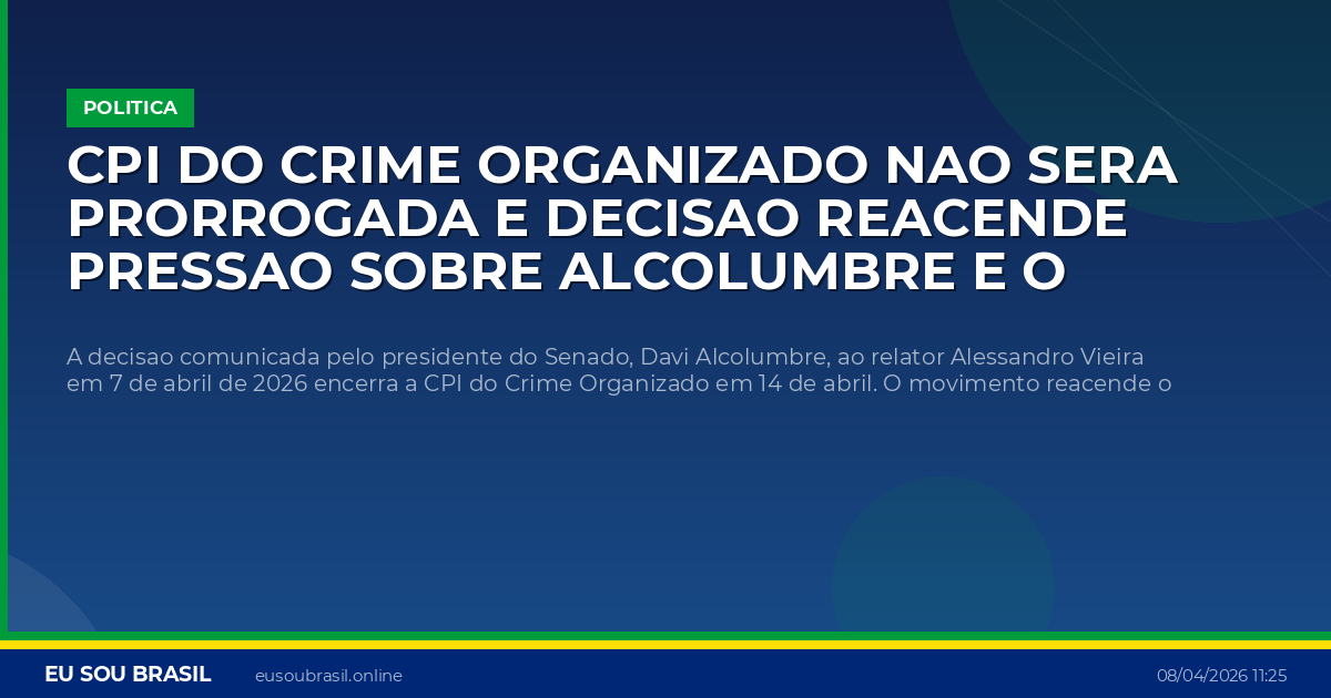 CPI do Crime Organizado nao sera prorrogada e decisao reacende pressao sobre Alcolumbre e o caso Master