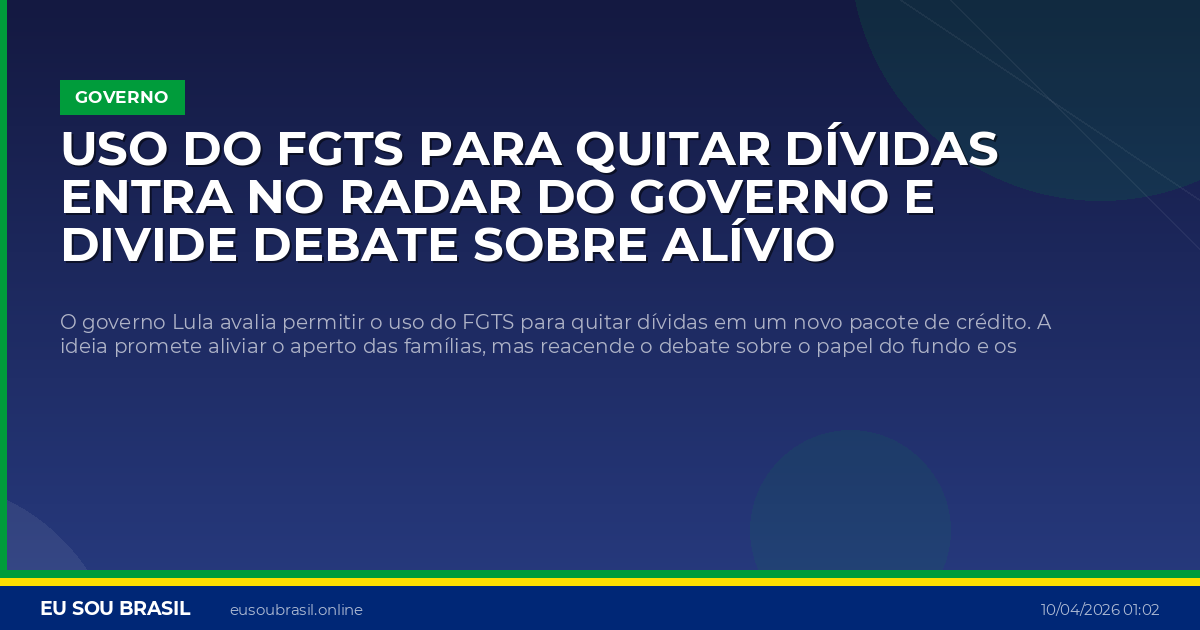 Uso do FGTS para quitar dívidas entra no radar do governo e divide debate sobre alívio imediato